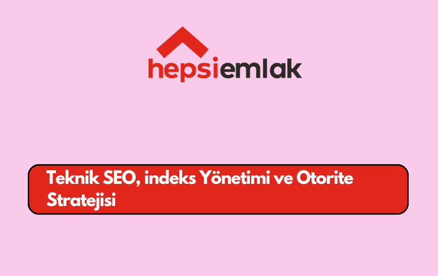 Hepsiemlak.com Teknik SEO, İndeks Yönetimi ve Otorite Stratejisi