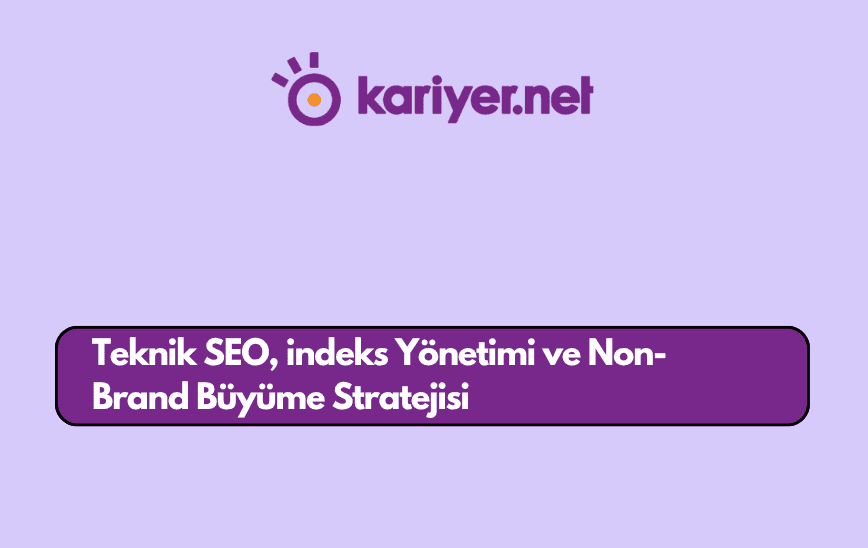 Kariyer.net Teknik SEO, İndeks Yönetimi ve Non-Brand Büyüme Stratejisi